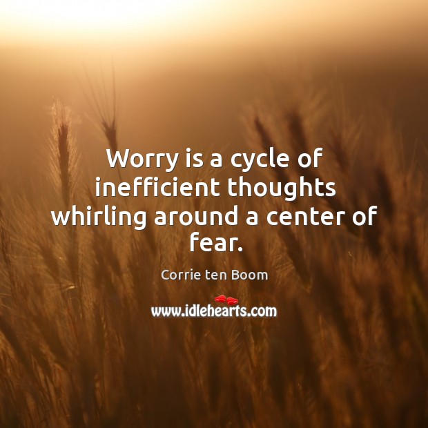 Worry is a cycle of inefficient thoughts whirling around a center of fear. Corrie ten Boom Picture Quote