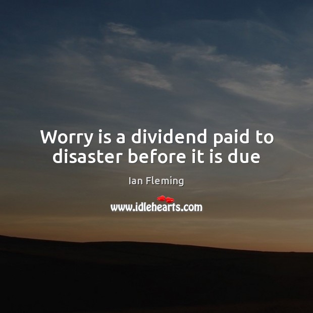 Worry is a dividend paid to disaster before it is due Ian Fleming Picture Quote
