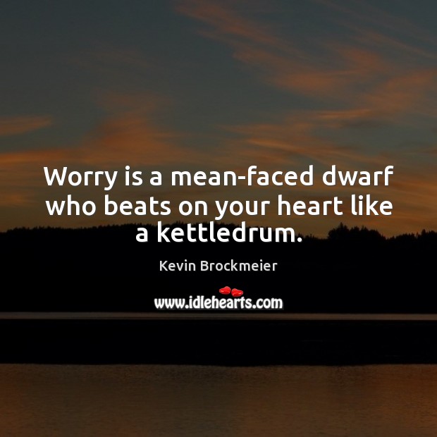Worry is a mean-faced dwarf who beats on your heart like a kettledrum. Worry Quotes Image