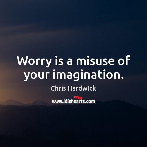 Worry is a misuse of your imagination. Chris Hardwick Picture Quote