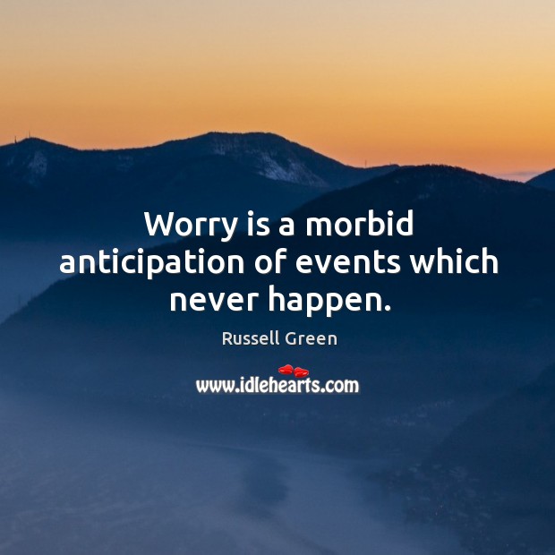 Worry is a morbid anticipation of events which never happen. Russell Green Picture Quote