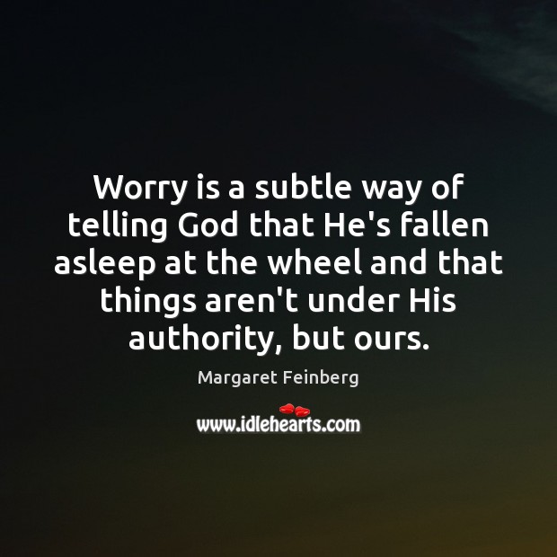Worry is a subtle way of telling God that He’s fallen asleep Margaret Feinberg Picture Quote
