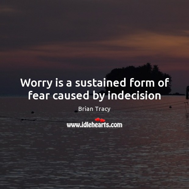 Worry is a sustained form of fear caused by indecision Worry Quotes Image