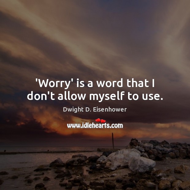 ‘Worry’ is a word that I don’t allow myself to use. Dwight D. Eisenhower Picture Quote