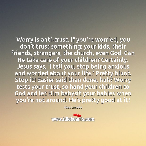 Worry is anti-trust. If you’re worried, you don’t trust something: your kids, Worry Quotes Image