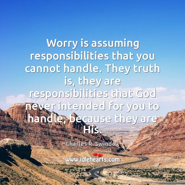 Worry is assuming responsibilities that you cannot handle. They truth is, they Worry Quotes Image