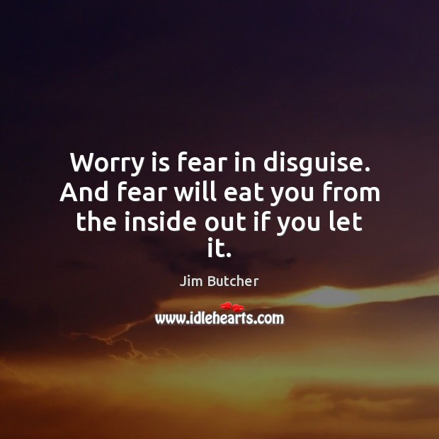 Worry is fear in disguise. And fear will eat you from the inside out if you let it. Worry Quotes Image