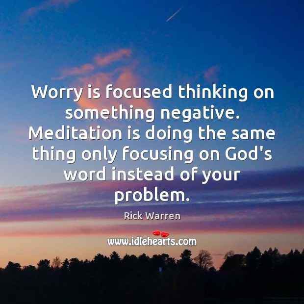 Worry is focused thinking on something negative. Meditation is doing the same Image