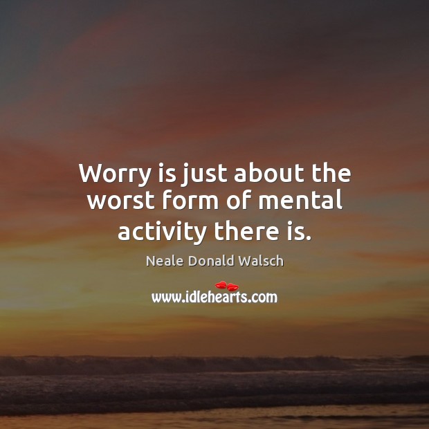 Worry is just about the worst form of mental activity there is. Neale Donald Walsch Picture Quote