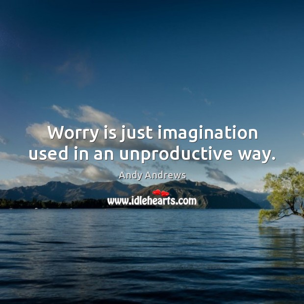 Worry is just imagination used in an unproductive way. Andy Andrews Picture Quote