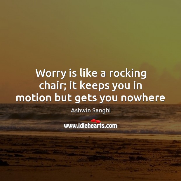 Worry is like a rocking chair; it keeps you in motion but gets you nowhere Ashwin Sanghi Picture Quote
