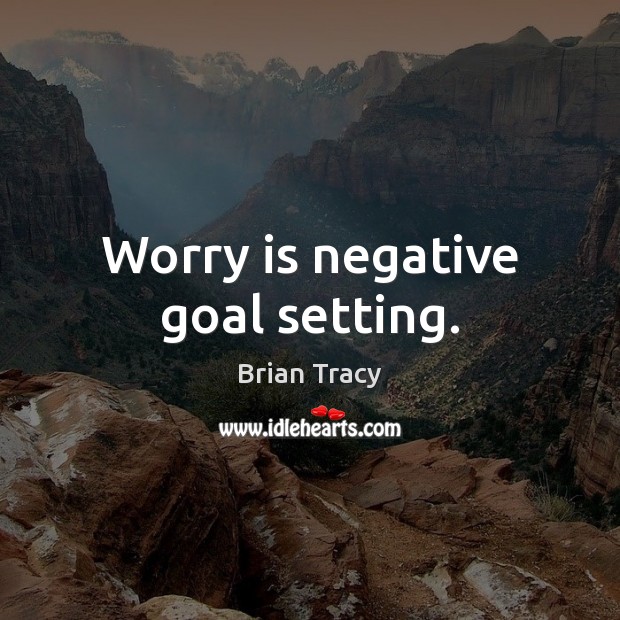 Worry is negative goal setting. Worry Quotes Image