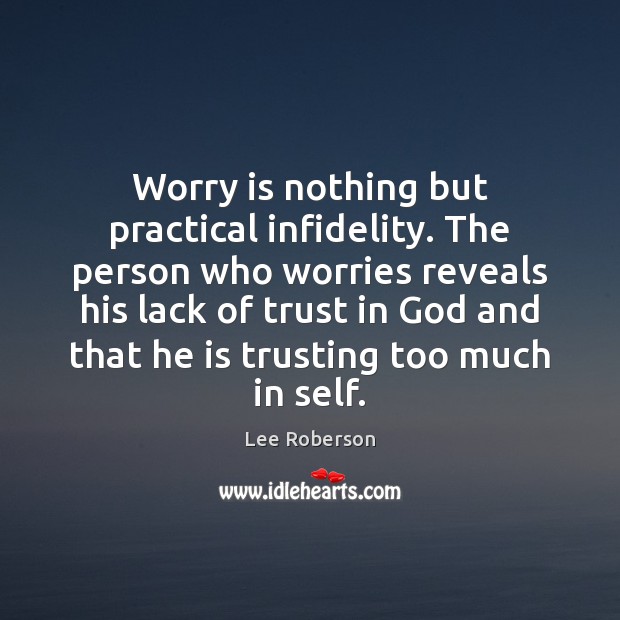 Worry is nothing but practical infidelity. The person who worries reveals his Lee Roberson Picture Quote