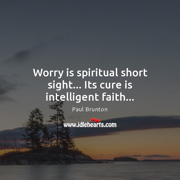 Worry is spiritual short sight… Its cure is intelligent faith… Paul Brunton Picture Quote