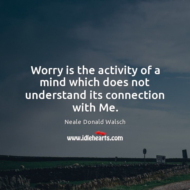 Worry is the activity of a mind which does not understand its connection with Me. Worry Quotes Image