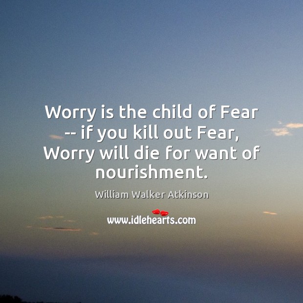 Worry is the child of Fear — if you kill out Fear, Worry Quotes Image