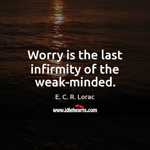 Worry is the last infirmity of the weak-minded. Worry Quotes Image