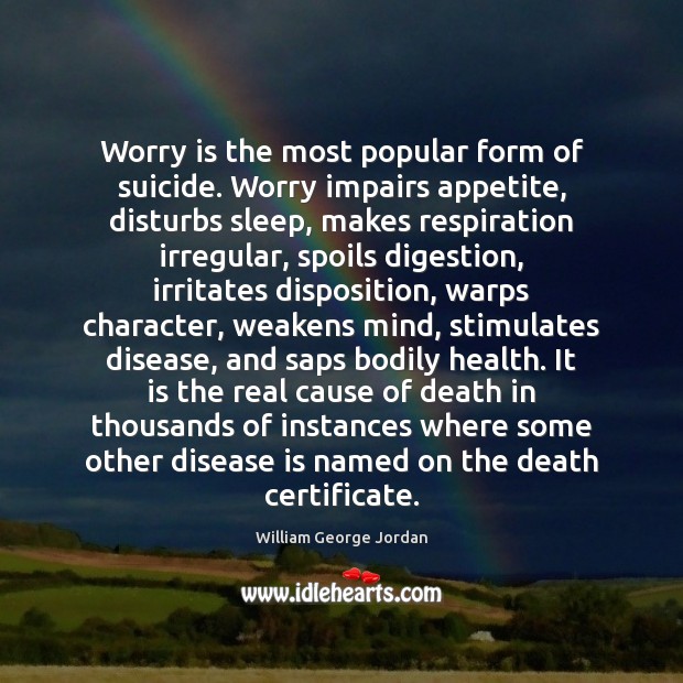 Worry is the most popular form of suicide. Worry impairs appetite, disturbs William George Jordan Picture Quote
