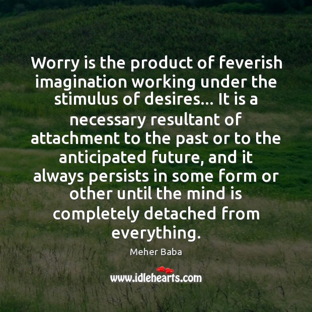 Worry is the product of feverish imagination working under the stimulus of Worry Quotes Image