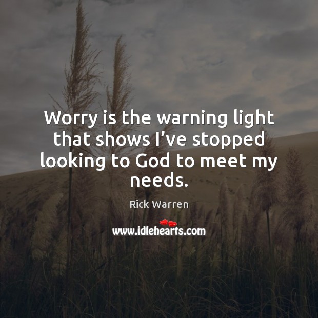 Worry is the warning light that shows I’ve stopped looking to God to meet my needs. Worry Quotes Image
