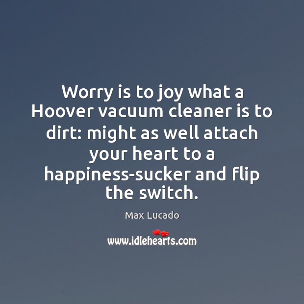 Worry is to joy what a Hoover vacuum cleaner is to dirt: Worry Quotes Image