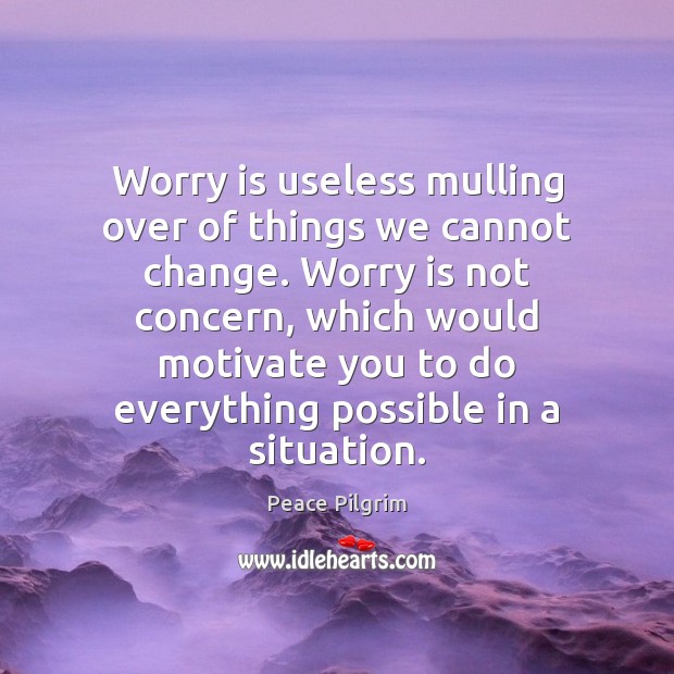 Worry is useless mulling over of things we cannot change. Worry is Peace Pilgrim Picture Quote