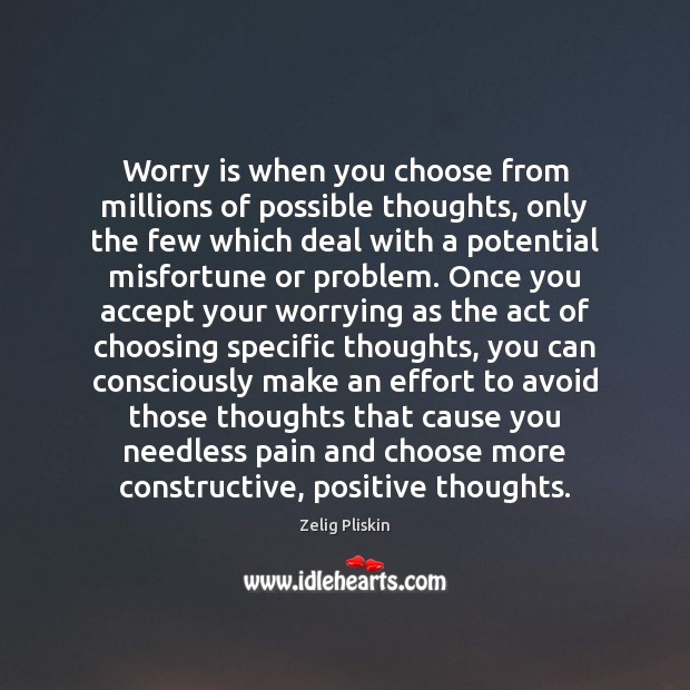 Worry is when you choose from millions of possible thoughts, only the Zelig Pliskin Picture Quote