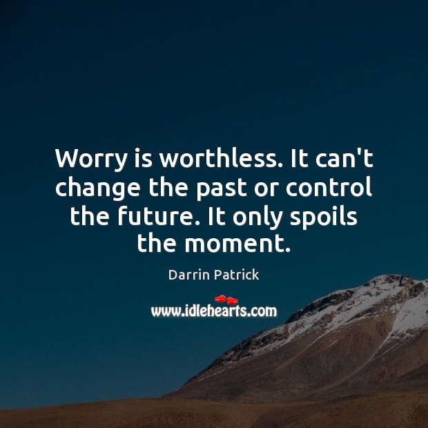 Worry is worthless. It can’t change the past or control the future. Darrin Patrick Picture Quote
