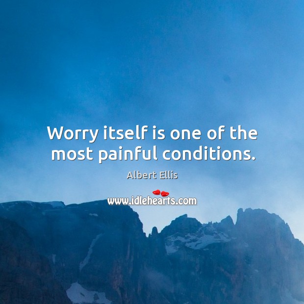 Worry itself is one of the most painful conditions. Albert Ellis Picture Quote