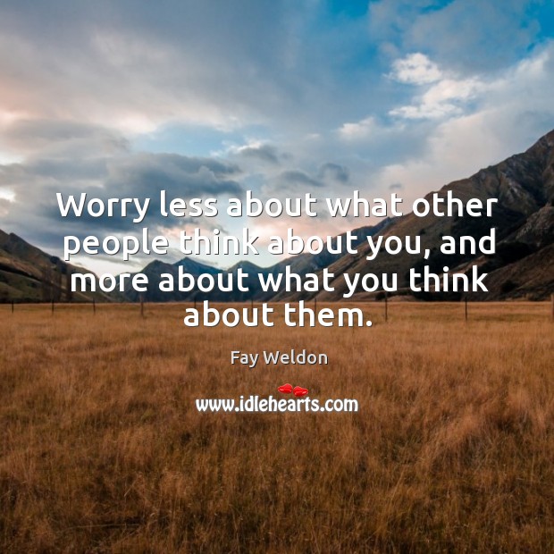 Worry less about what other people think about you, and more about what you think about them. Fay Weldon Picture Quote