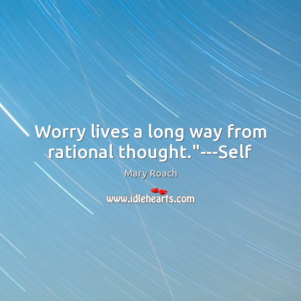 Worry lives a long way from rational thought.”—Self Mary Roach Picture Quote