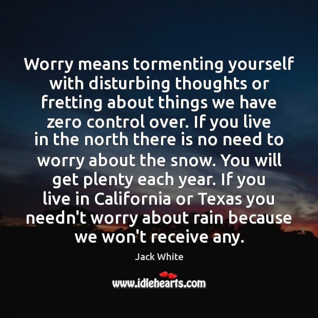 Worry means tormenting yourself with disturbing thoughts or fretting about things we Image