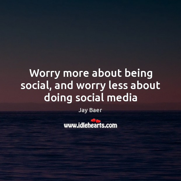 Worry more about being social, and worry less about doing social media Image