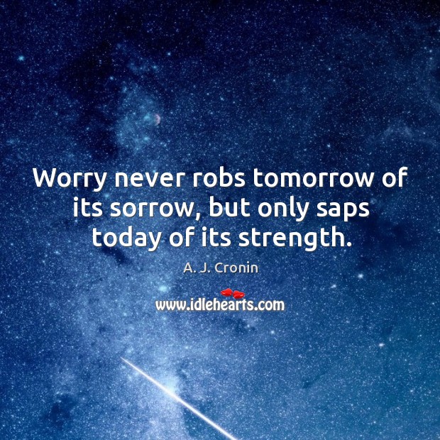 Worry never robs tomorrow of its sorrow, but only saps today of its strength. A. J. Cronin Picture Quote