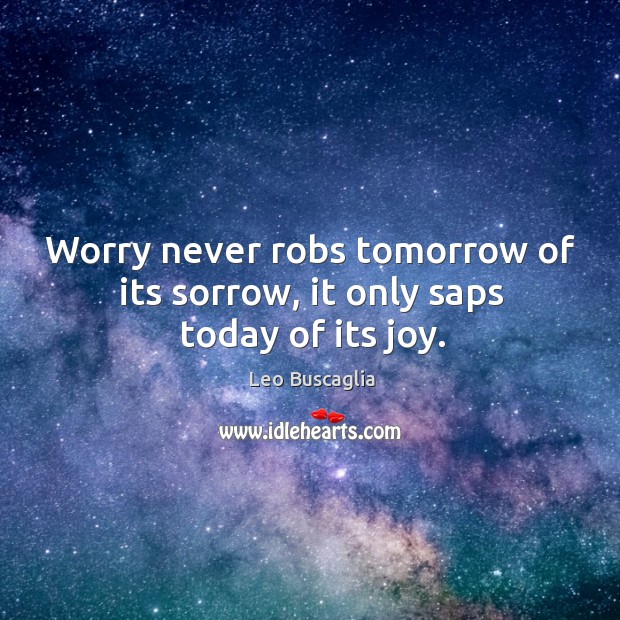 Worry never robs tomorrow of its sorrow, it only saps today of its joy. Image