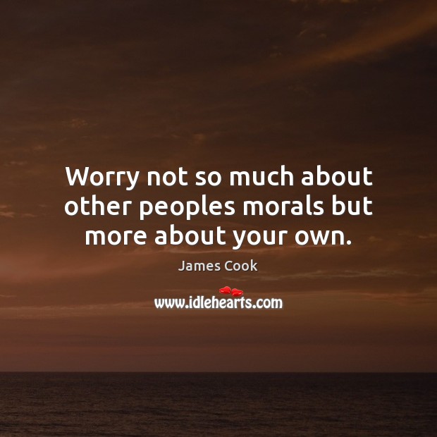 Worry not so much about other peoples morals but more about your own. James Cook Picture Quote