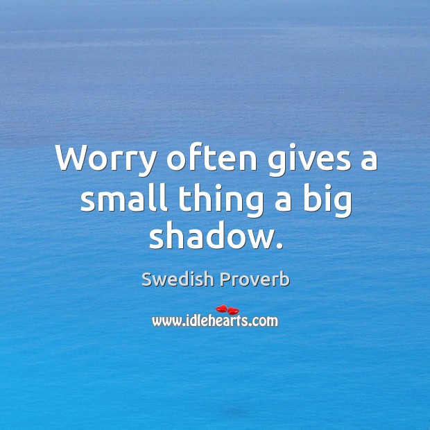 Worry often gives a small thing a big shadow. Image