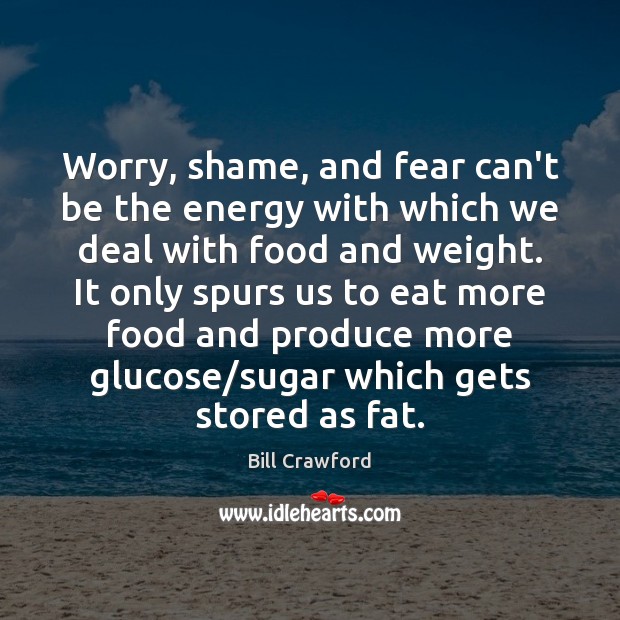 Worry, shame, and fear can’t be the energy with which we deal Bill Crawford Picture Quote