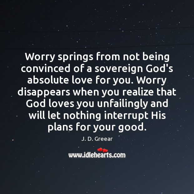 Worry springs from not being convinced of a sovereign God’s absolute love J. D. Greear Picture Quote