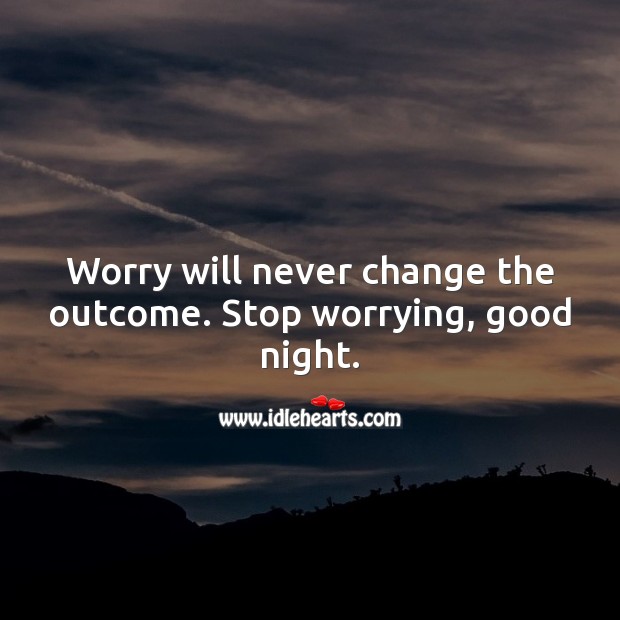 Worry will never change the outcome. Stop worrying, good night. Good Night Quotes Image
