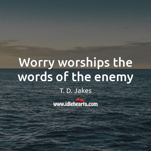 Worry worships the words of the enemy T. D. Jakes Picture Quote