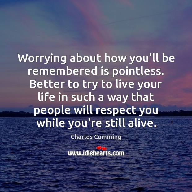 Worrying about how you’ll be remembered is pointless. Better to try to Charles Cumming Picture Quote