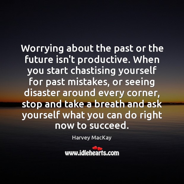 Worrying about the past or the future isn’t productive. When you start Image