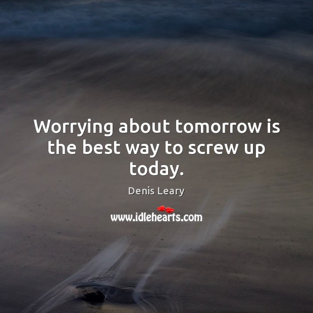 Worrying about tomorrow is the best way to screw up today. Denis Leary Picture Quote