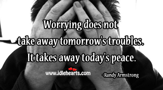 Worrying takes away today’s peace. Randy Armstrong Picture Quote