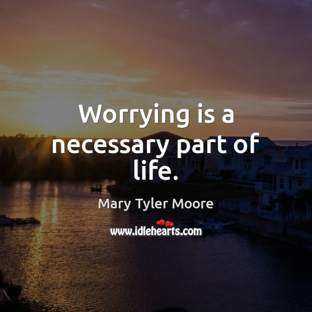 Worrying is a necessary part of life. Mary Tyler Moore Picture Quote