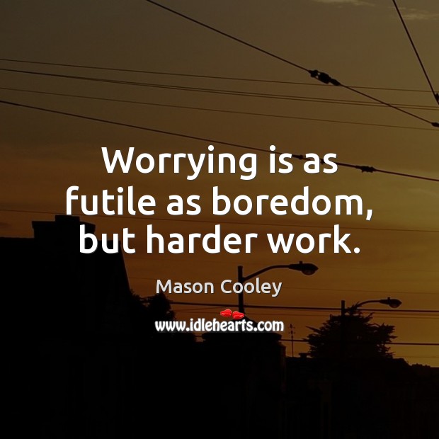 Worrying is as futile as boredom, but harder work. Mason Cooley Picture Quote