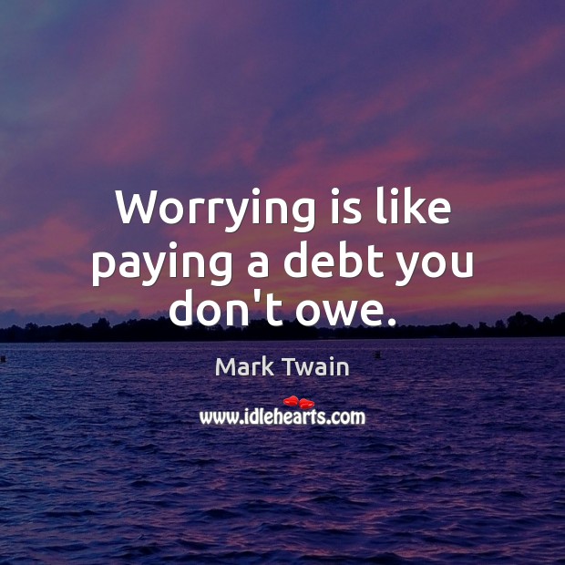 Worrying is like paying a debt you don’t owe. Mark Twain Picture Quote