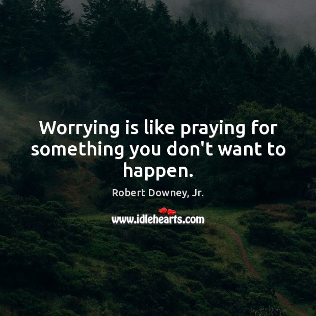 Worrying is like praying for something you don’t want to happen. Robert Downey, Jr. Picture Quote