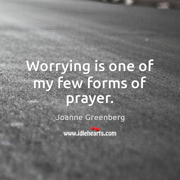 Worrying is one of my few forms of prayer. Joanne Greenberg Picture Quote